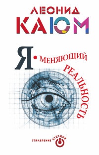 Онлайн книга - Я - меняющий реальность - Леонид Каюм