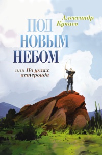 Онлайн книга - Под новым небом, или На углях астероида - Александр Кучаев