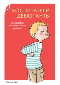 Онлайн книга - Воспитатели-дебютанты. Как завоевать авторитет в глазах ребенка? - Ванесса Сааб