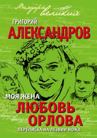 Онлайн книга - Моя жена Любовь Орлова. Переписка на лезвии ножа - Григорий Александров