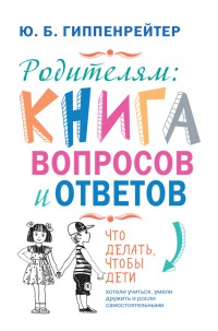 Онлайн книга - Родителям. Книга вопросов и ответов. Что делать, чтобы дети хотели учиться, умели дружить и росли са