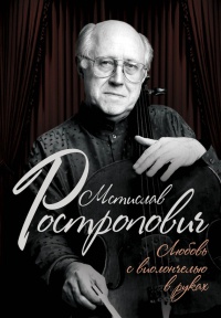 Онлайн книга - Мстислав Ростропович. Любовь с виолончелью в руках - Ольга Афанасьева