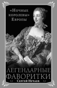 Онлайн книга - Легендарные фаворитки. "Ночные королевы" Европы - Сергей Нечаев