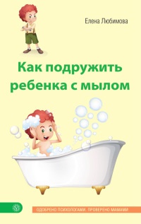 Онлайн книга - Как подружить ребенка с мылом - Елена Любимова