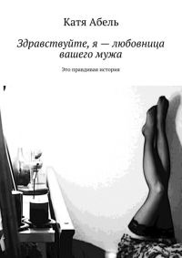 Онлайн книга - Здравствуйте. Я – любовница вашего мужа - Катя Абель