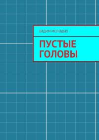 Онлайн книга - Пустые головы - Вадим Молодых