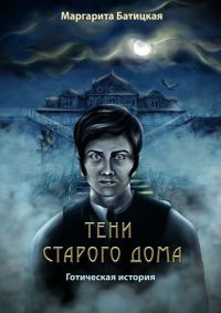 Онлайн книга - Тени старого дома. Готическая история - Маргарита Батицкая