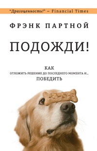 Онлайн книга - Подожди! Как отложить решение до последнего момента и... победить - Фрэнк Партной