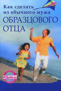 Онлайн книга - Как сделать из обычного мужа образцового отца - Елена Камаровская