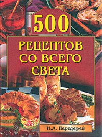 Онлайн книга - 500 рецептов со всего света - Наталья Передерей