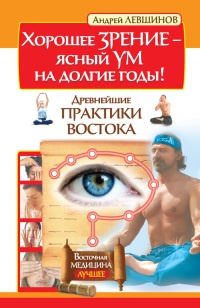 Онлайн книга - Хорошее зрение - ясный ум на долгие годы! Древнейшие практики Востока - Андрей Левшинов