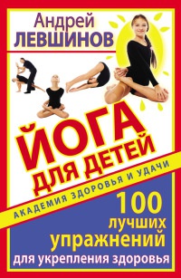 Онлайн книга - Йога для детей. 100 лучших упражнений для укрепления здоровья - Андрей Левшинов