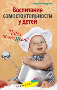 Онлайн книга - Воспитание самостоятельности у детей. Мама, можно я сам?! - Ольга Вологодская