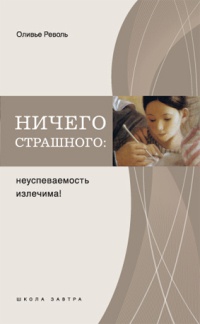 Онлайн книга - Ничего страшного. Неуспеваемость излечима! - Оливье Револь