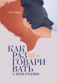 Онлайн книга - Как разговаривать с кем угодно. Уверенное общение в любой ситуации - Марк Роудз