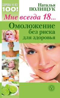 Онлайн книга - Мне всегда 18… Омоложение без риска для здоровья - Наталья Полищук