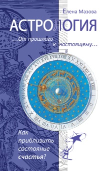 Онлайн книга - Астрология. От прошлого к настоящему. Как приблизить состояние счастья? - Елена Мазова