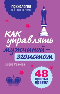 Онлайн книга - Как управлять мужчиной-эгоистом. 48 простых правил - Елена Рвачева