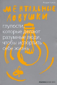 Онлайн книга - Ментальные ловушки. Глупости, которые делают разумные люди, чтобы испортить себе жизнь - Андре Кукла