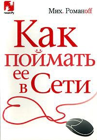 Онлайн книга - Как поймать ее в Сети - Мих. Романoff