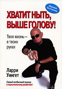 Онлайн книга - Хватит ныть, выше голову! Твоя жизнь - в твоих руках - Ларри Уингет