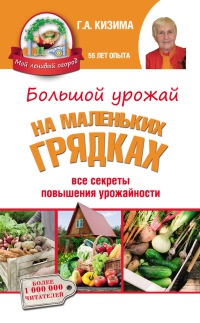 Онлайн книга - Большой урожай на маленьких грядках. Все секреты повышения урожайности - Галина Кизима