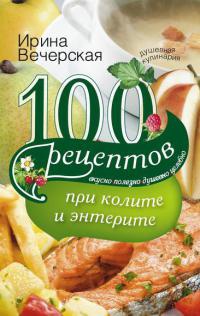 Онлайн книга - 100 рецептов при колите и энтерите. Вкусно, полезно, душевно, целебно - Ирина Вечерская