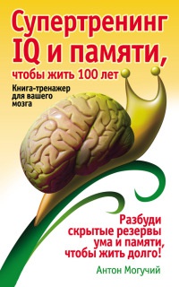Онлайн книга - Супертренинг IQ и памяти, чтобы жить 100 лет. Книга-тренажер для вашего мозга - Антон Могучий