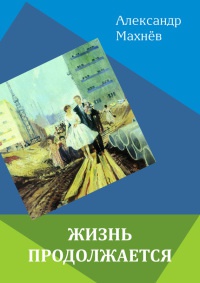 Онлайн книга - Жизнь продолжается - Александр Махнёв