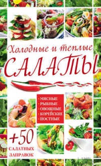 Онлайн книга - Холодные и теплые салаты. Мясные, рыбные, овощные, корейские, постные + 50 салатных заправок - Арина