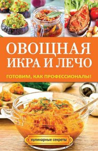 Онлайн книга - Овощная икра и лечо. Готовим, как профессионалы! - Галина Серикова