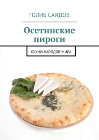 Онлайн книга - Осетинские пироги. Кухни народов мира - Голиб Саидов