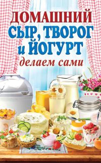Онлайн книга - Домашний сыр, творог и йогурт. Делаем сами - Анна Антонова