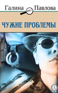 Онлайн книга - Чужие проблемы - Галина Павлова
