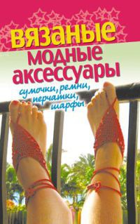 Онлайн книга - Вязаные модные аксессуары. Сумочки, ремни, перчатки, шарфы - Светлана Хворостухина