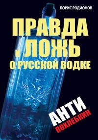 Онлайн книга - Правда и ложь о русской водке. АнтиПохлебкин - Борис Родионов