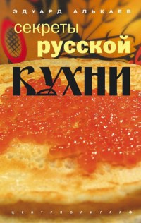 Онлайн книга - Секреты русской кухни. Разнообразные меню для будней и праздников - Эдуард Алькаев