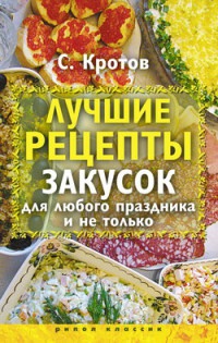 Онлайн книга - Лучшие рецепты закусок для любого праздника и не только - Сергей Кротов