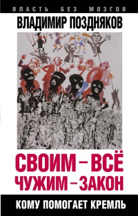 Онлайн книга - Своим - все, чужим - закон. Кому помогает Кремль - Владимир Поздняков
