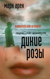 Онлайн книга - Там, где цветут дикие розы. Анатолийская история - Марк Арен