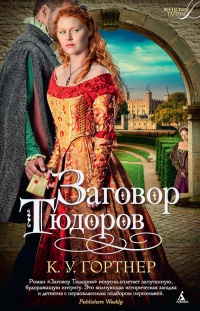 Онлайн книга - Заговор Тюдоров - К. У. Гортнер