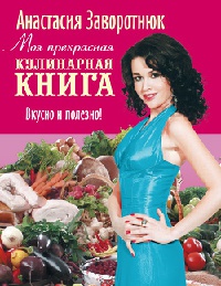 Онлайн книга - Моя прекрасная кулинарная книга. Вкусно и полезно - Анастасия Заворотнюк