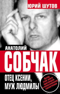Онлайн книга - Анатолий Собчак. Отец Ксении, муж Людмилы - Юрий Шутов