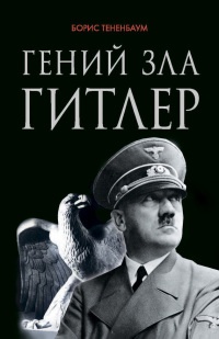 Онлайн книга - Гений зла Гитлер - Борис Тененбаум