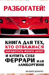Онлайн книга - Разбогатей! Книга для тех, кто отважился заработать много денег и купить себе Феррари или Ламборгини
