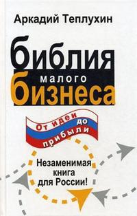 Онлайн книга - Библия малого бизнеса. От идеи до прибыли - Аркадий Теплухин