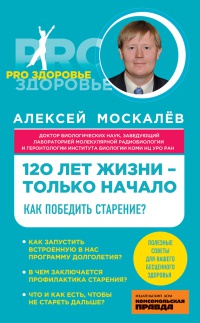 Онлайн книга - 120 лет жизни – только начало. Как победить старение? - Алексей Москалев