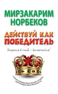 Онлайн книга - Действуй как победитель - Мирзакарим Норбеков