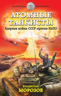 Онлайн книга - Атомные танкисты. Ядерная война СССР против НАТО - Владислав Морозов