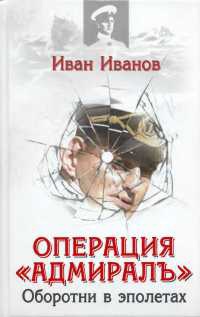 Онлайн книга - Операция "Адмиралъ". Оборотни в эполетах - Иван Иванов